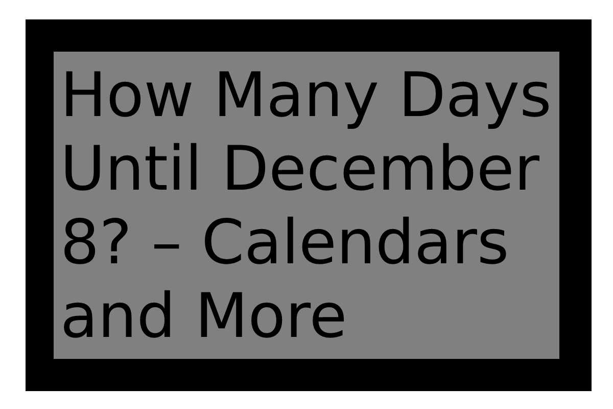 How Many Days Until December 8? Calendars and More